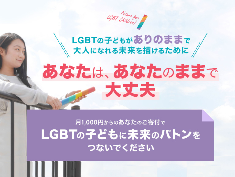 月1,000円からのあなたのご寄付でLGBTの子どもに未来のバトンをつないでください